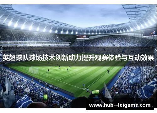 英超球队球场技术创新助力提升观赛体验与互动效果
