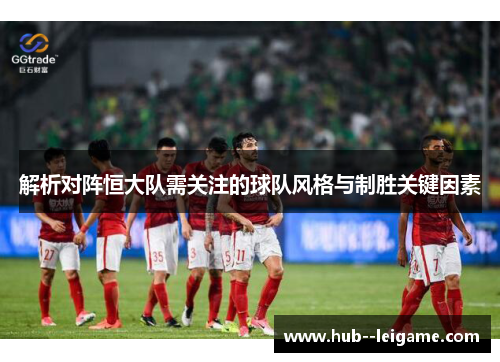 解析对阵恒大队需关注的球队风格与制胜关键因素
