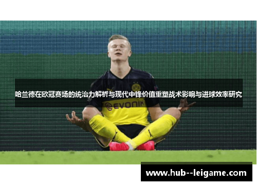 哈兰德在欧冠赛场的统治力解析与现代中锋价值重塑战术影响与进球效率研究