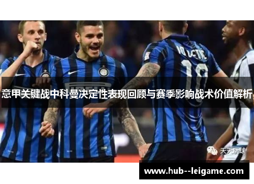 意甲关键战中科曼决定性表现回顾与赛季影响战术价值解析
