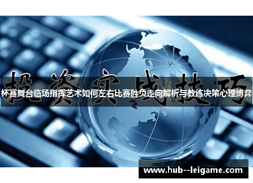 杯赛舞台临场指挥艺术如何左右比赛胜负走向解析与教练决策心理博弈