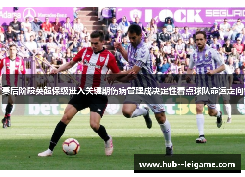赛后阶段英超保级进入关键期伤病管理成决定性看点球队命运走向