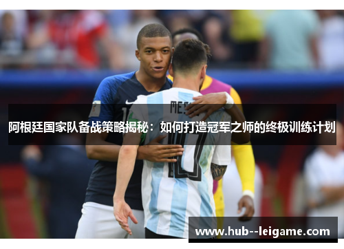 阿根廷国家队备战策略揭秘：如何打造冠军之师的终极训练计划