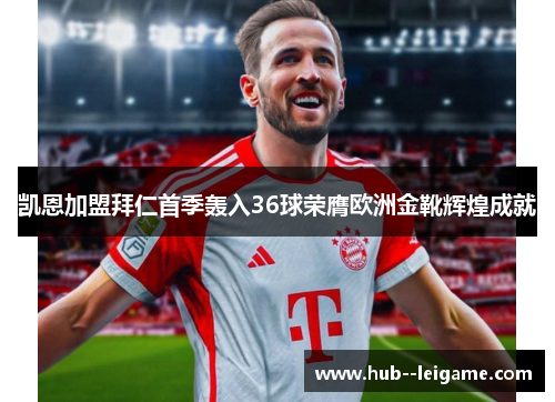 凯恩加盟拜仁首季轰入36球荣膺欧洲金靴辉煌成就