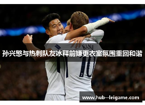 孙兴慜与热刺队友冰释前嫌更衣室氛围重回和谐