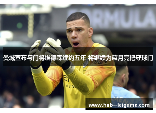 曼城宣布与门将埃德森续约五年 将继续为蓝月亮把守球门