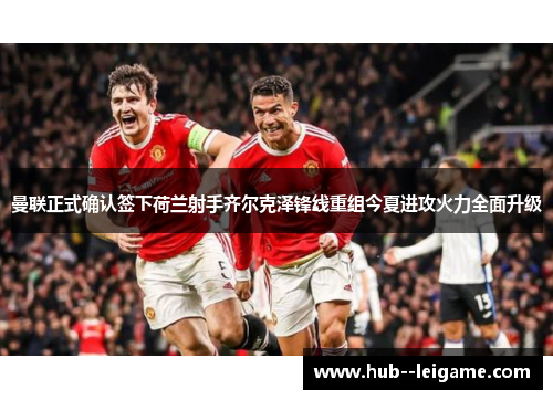 曼联正式确认签下荷兰射手齐尔克泽锋线重组今夏进攻火力全面升级