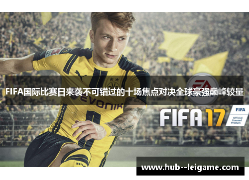 FIFA国际比赛日来袭不可错过的十场焦点对决全球豪强巅峰较量