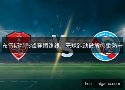 布雷斯特影锋穿插路线,无球跑动破解密集防守 布雷斯特影锋穿插路线,无球跑动破解密集防守